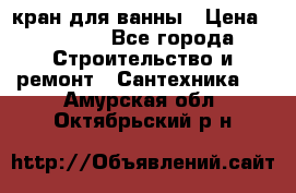 кран для ванны › Цена ­ 4 000 - Все города Строительство и ремонт » Сантехника   . Амурская обл.,Октябрьский р-н